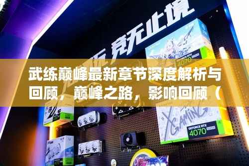 武練巔峰最新章節(jié)深度解析與回顧，巔峰之路，影響回顧（2024年11月14日）